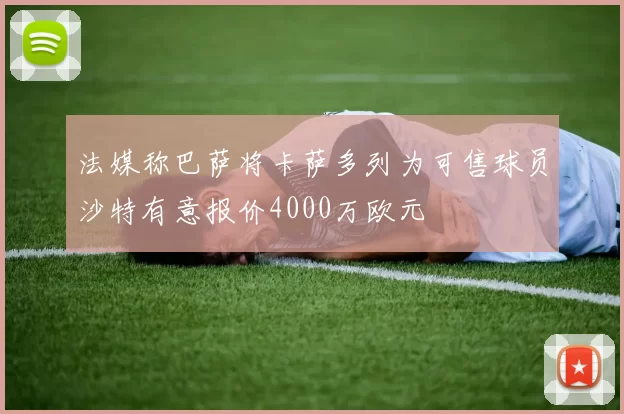 法媒称巴萨将卡萨多列为可售球员沙特有意报价4000万欧元