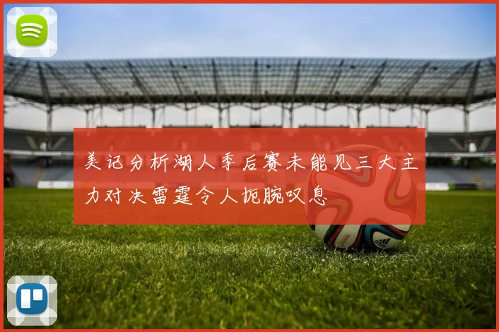 美记分析湖人季后赛未能见三大主力对决雷霆令人扼腕叹息