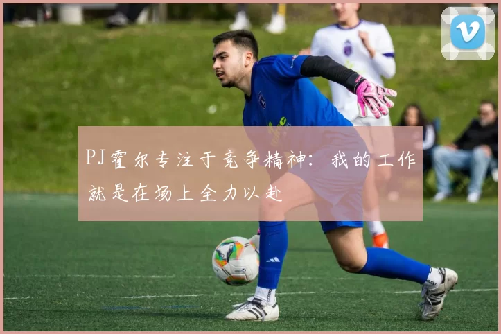 PJ霍尔专注于竞争精神：我的工作就是在场上全力以赴