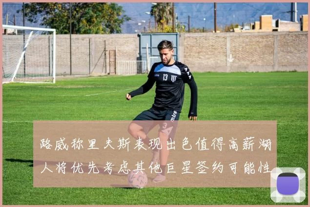 路威称里夫斯表现出色值得高薪湖人将优先考虑其他巨星签约可能性