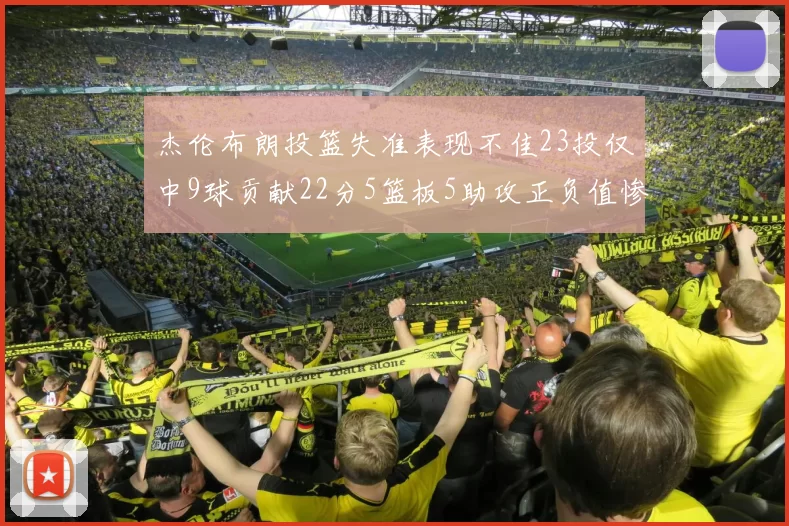 杰伦布朗投篮失准表现不佳23投仅中9球贡献22分5篮板5助攻正负值惨淡17