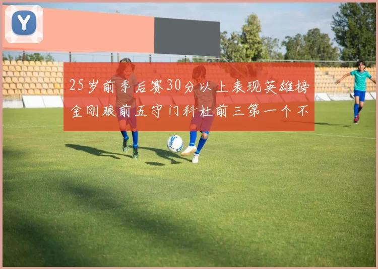 25岁前季后赛30分以上表现英雄榜金刚狼前五守门科杜前三第一个不以得分著称