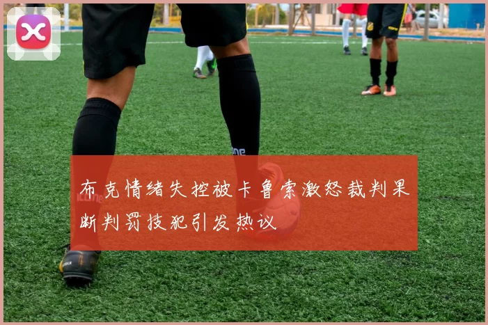 布克情绪失控被卡鲁索激怒裁判果断判罚技犯引发热议