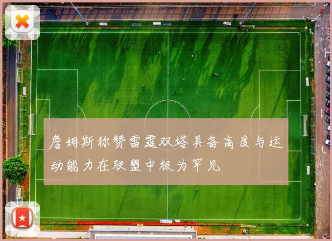 詹姆斯称赞雷霆双塔具备高度与运动能力在联盟中极为罕见