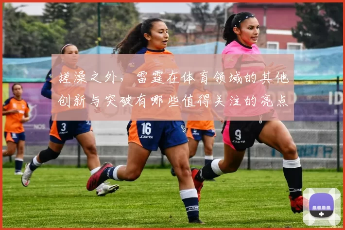 搓澡之外，雷霆在体育领域的其他创新与突破有哪些值得关注的亮点